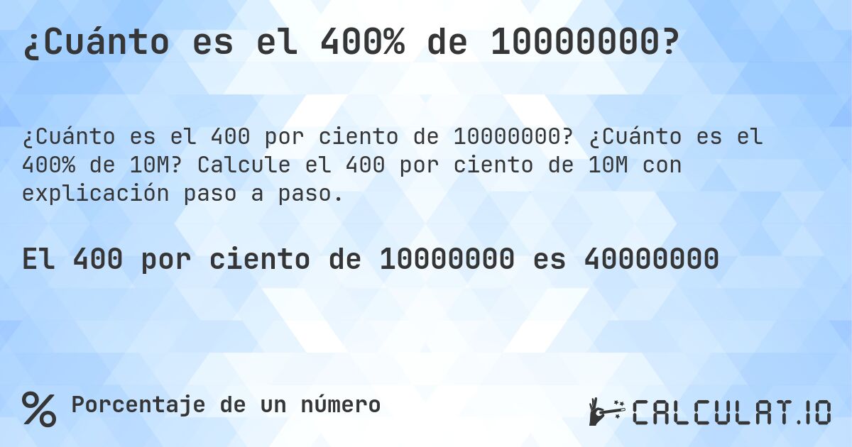 ¿Cuánto es el 400% de 10000000?. ¿Cuánto es el 400% de 10M? Calcule el 400 por ciento de 10M con explicación paso a paso.