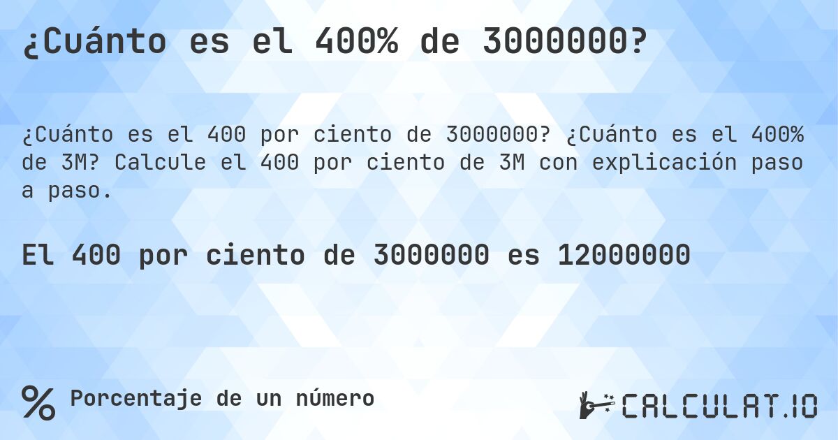 ¿Cuánto es el 400% de 3000000?. ¿Cuánto es el 400% de 3M? Calcule el 400 por ciento de 3M con explicación paso a paso.