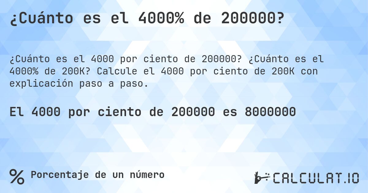¿Cuánto es el 4000% de 200000?. ¿Cuánto es el 4000% de 200K? Calcule el 4000 por ciento de 200K con explicación paso a paso.