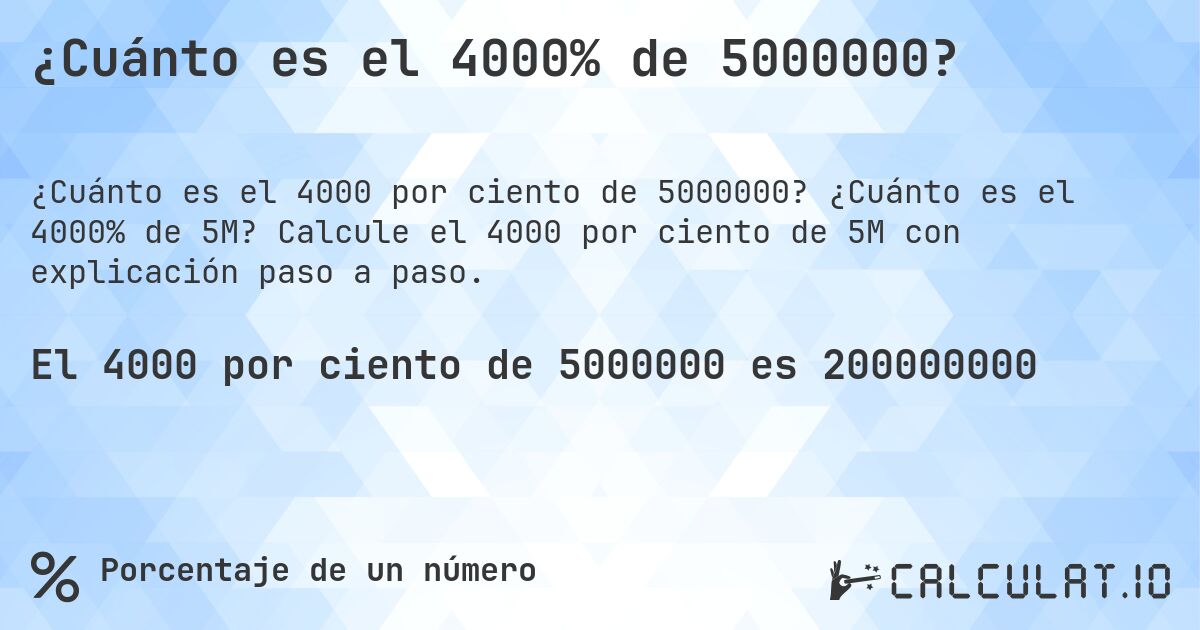 ¿Cuánto es el 4000% de 5000000?. ¿Cuánto es el 4000% de 5M? Calcule el 4000 por ciento de 5M con explicación paso a paso.