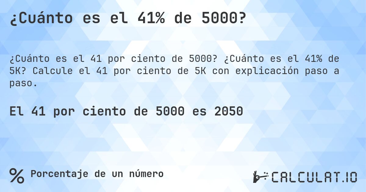 ¿Cuánto es el 41% de 5000?. ¿Cuánto es el 41% de 5K? Calcule el 41 por ciento de 5K con explicación paso a paso.