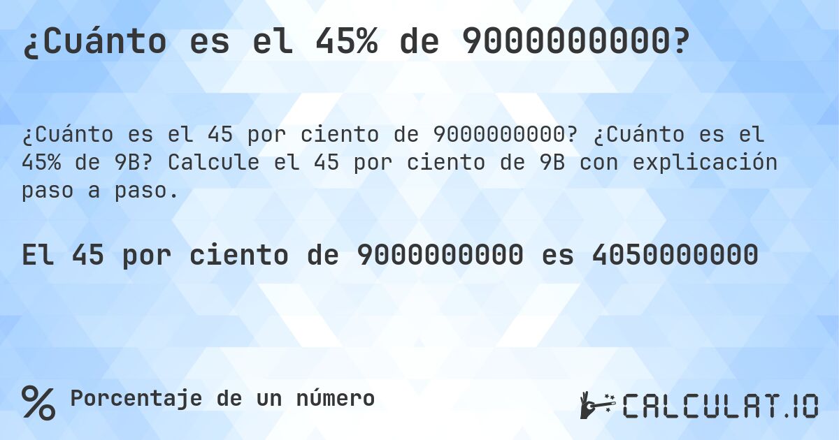 ¿Cuánto es el 45% de 9000000000?. ¿Cuánto es el 45% de 9B? Calcule el 45 por ciento de 9B con explicación paso a paso.