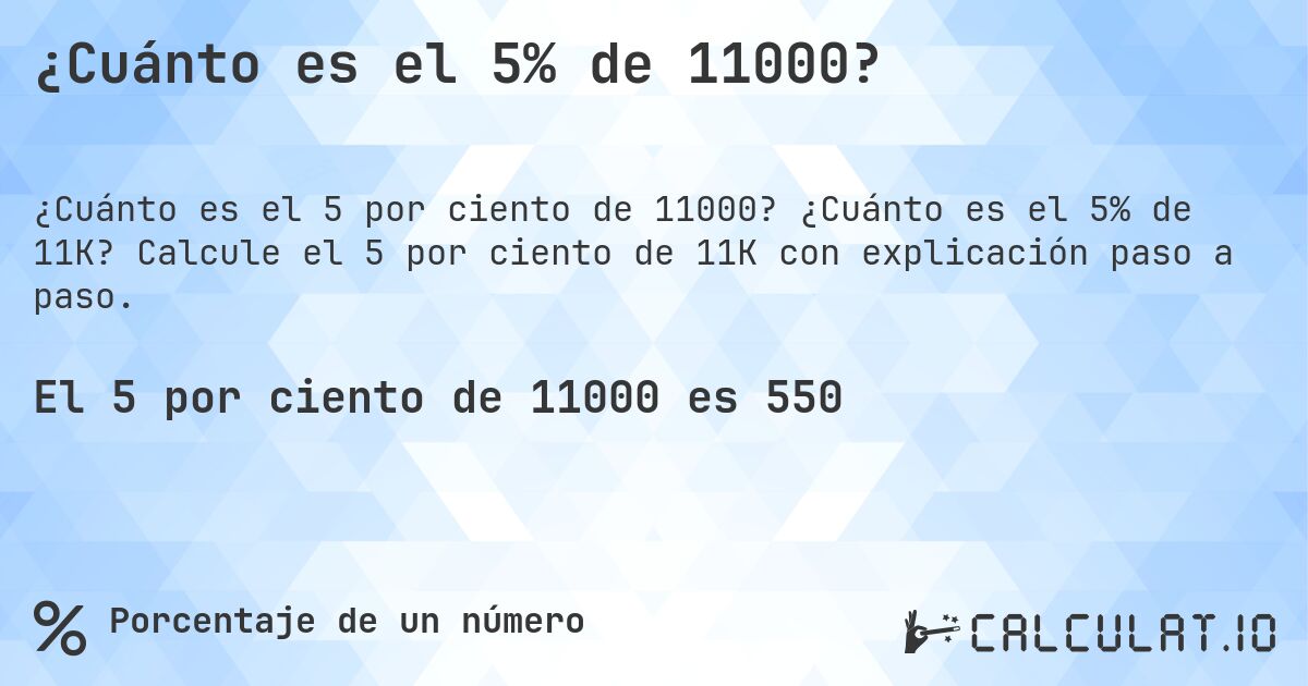 ¿Cuánto es el 5% de 11000?. ¿Cuánto es el 5% de 11K? Calcule el 5 por ciento de 11K con explicación paso a paso.