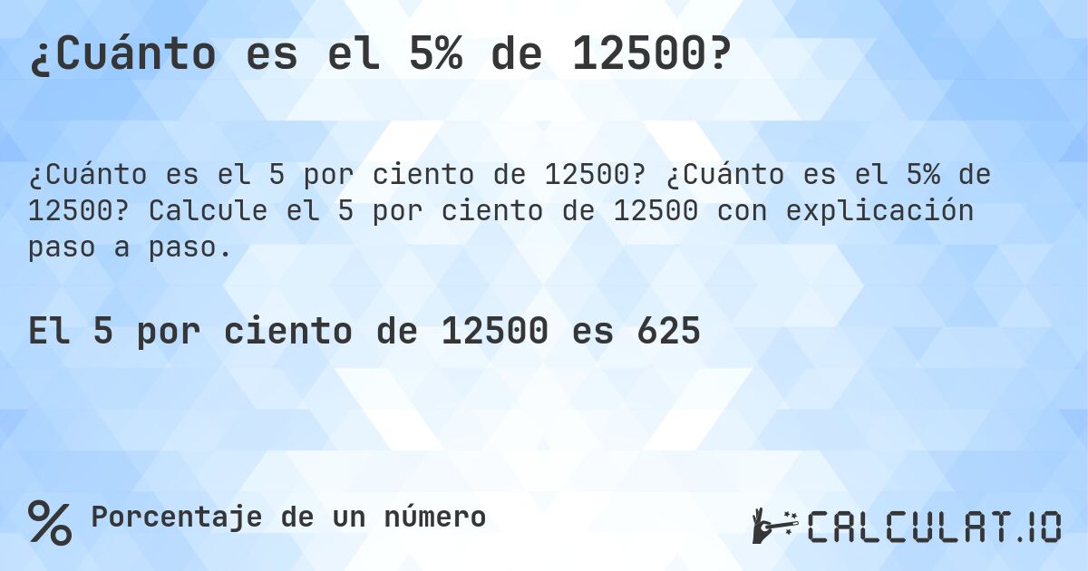 ¿Cuánto es el 5% de 12500?. ¿Cuánto es el 5% de 12500? Calcule el 5 por ciento de 12500 con explicación paso a paso.