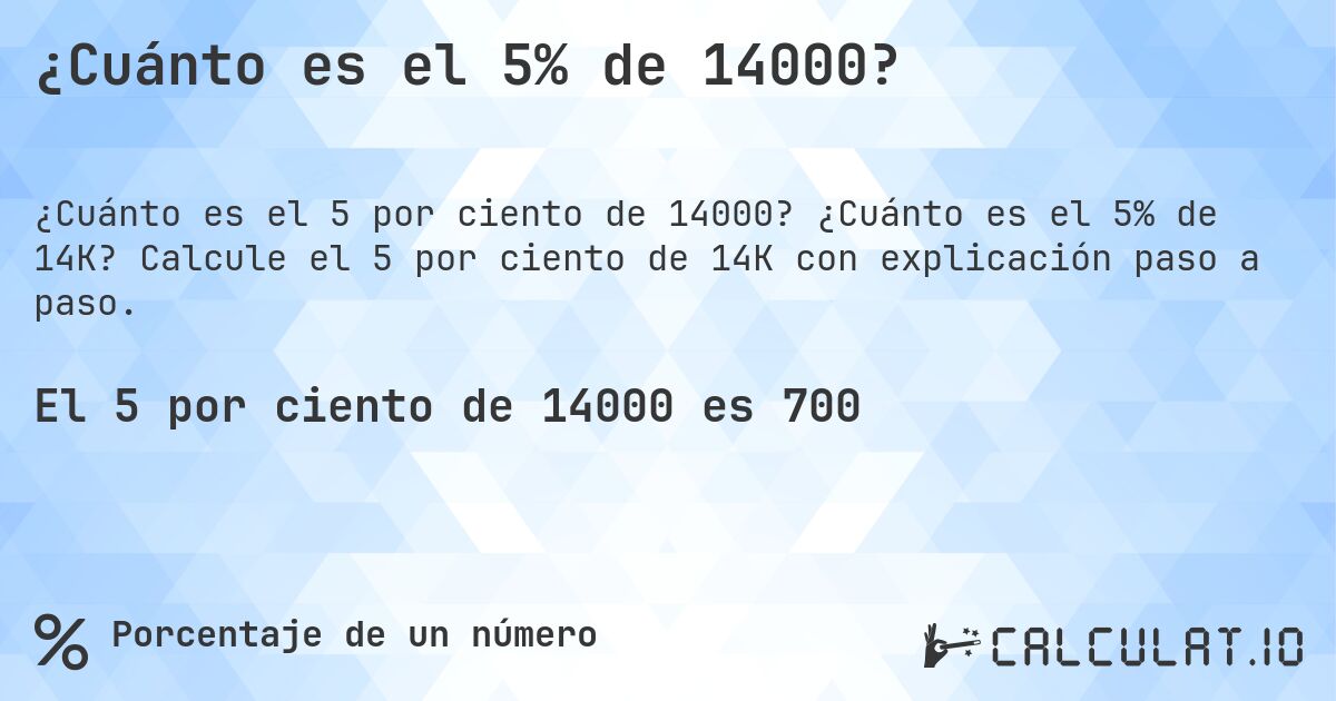 ¿Cuánto es el 5% de 14000?. ¿Cuánto es el 5% de 14K? Calcule el 5 por ciento de 14K con explicación paso a paso.