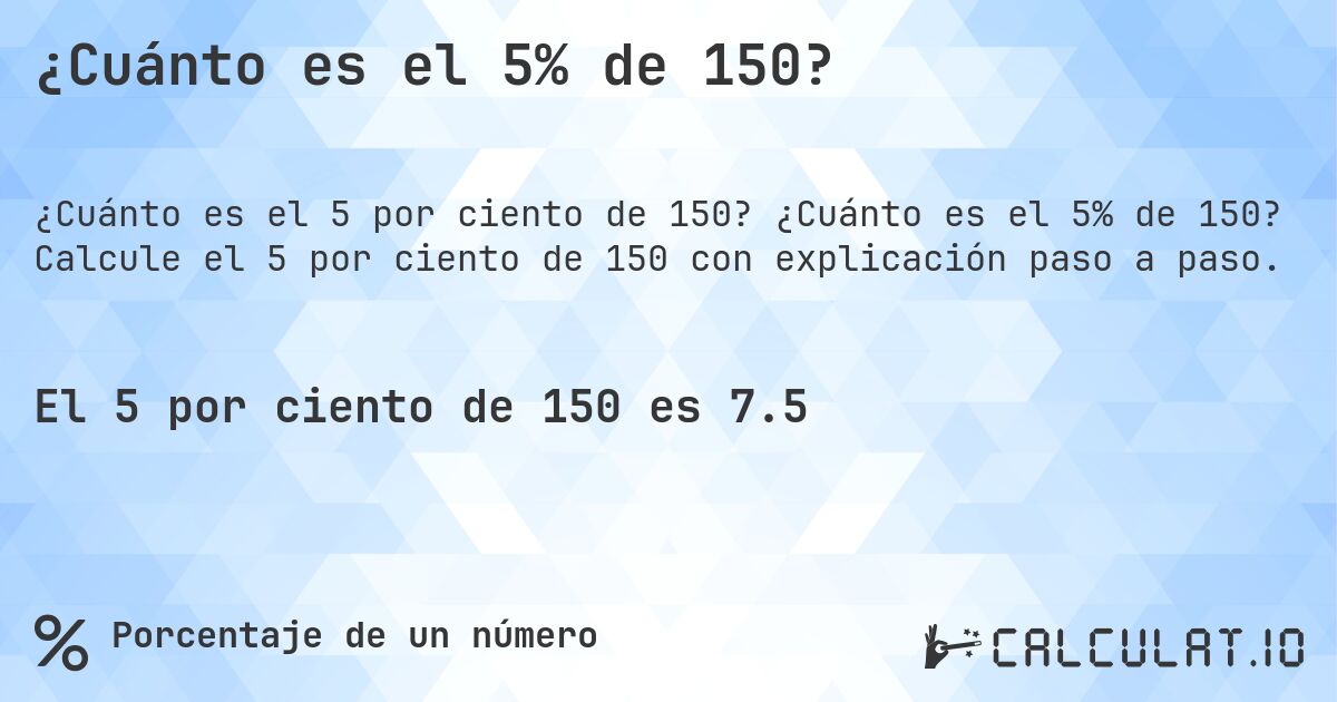 ¿Cuánto es el 5% de 150?. ¿Cuánto es el 5% de 150? Calcule el 5 por ciento de 150 con explicación paso a paso.