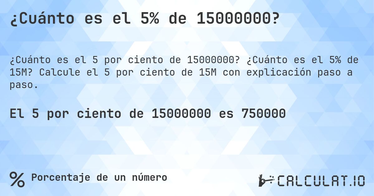 ¿Cuánto es el 5% de 15000000?. ¿Cuánto es el 5% de 15M? Calcule el 5 por ciento de 15M con explicación paso a paso.