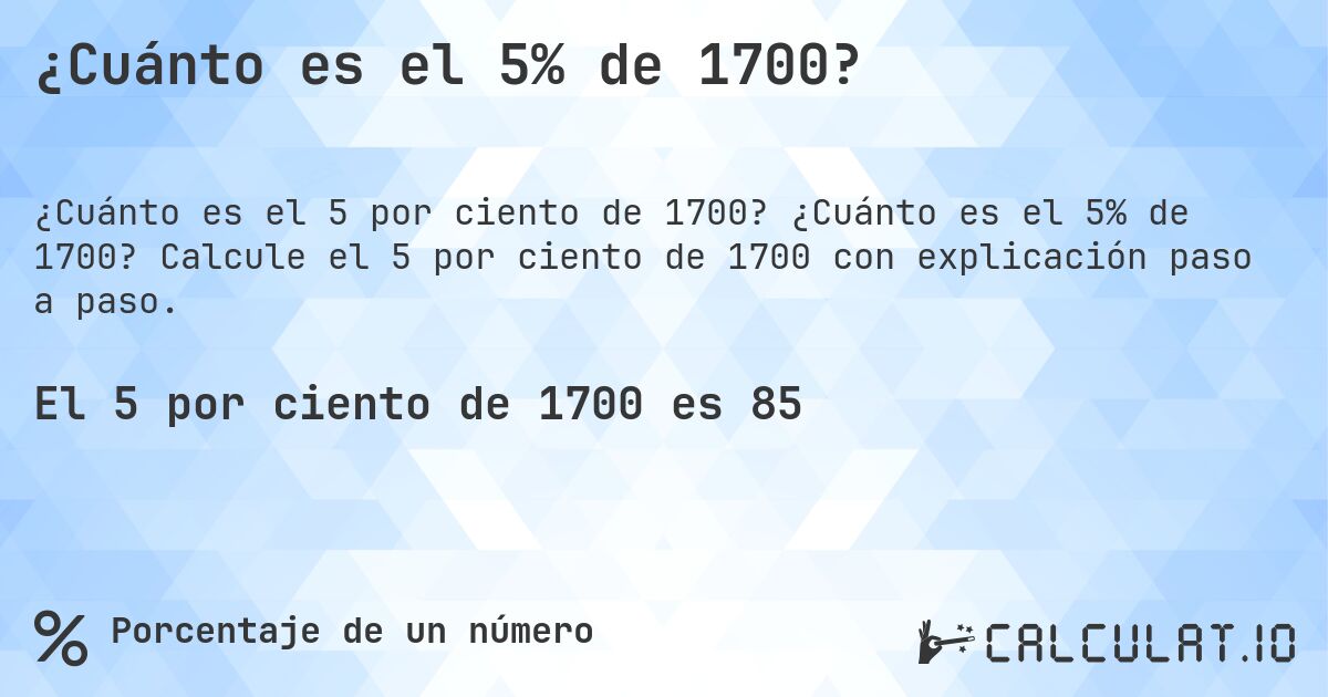 ¿Cuánto es el 5% de 1700?. ¿Cuánto es el 5% de 1700? Calcule el 5 por ciento de 1700 con explicación paso a paso.