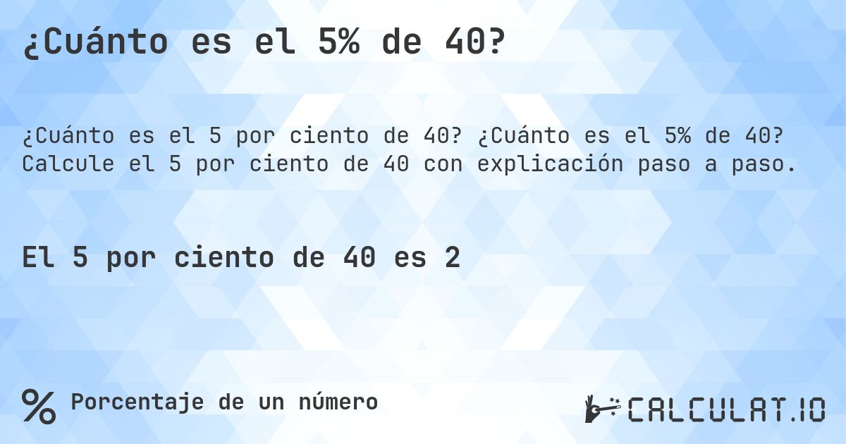 ¿Cuánto es el 5% de 40?. ¿Cuánto es el 5% de 40? Calcule el 5 por ciento de 40 con explicación paso a paso.