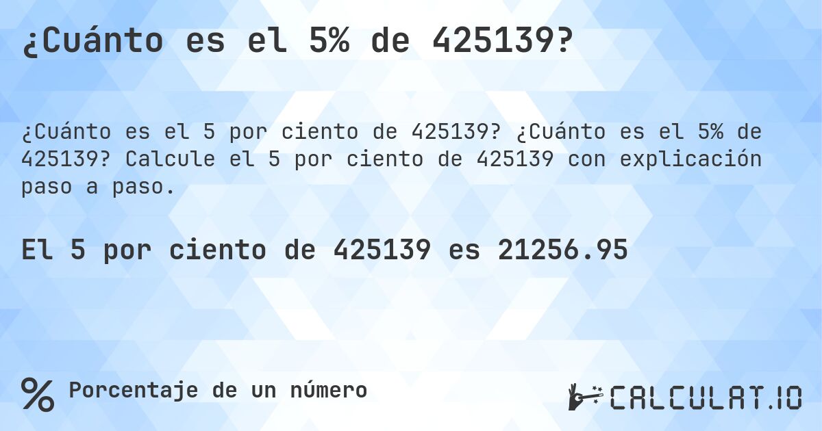 ¿Cuánto es el 5% de 425139?. ¿Cuánto es el 5% de 425139? Calcule el 5 por ciento de 425139 con explicación paso a paso.