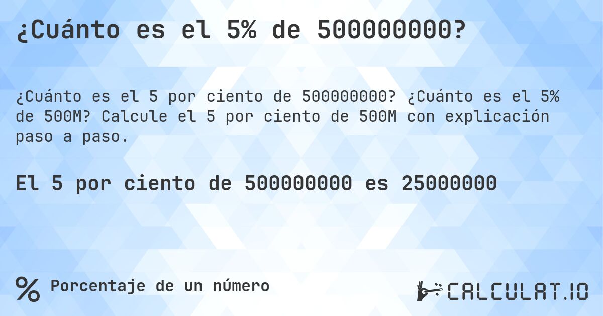 ¿Cuánto es el 5% de 500000000?. ¿Cuánto es el 5% de 500M? Calcule el 5 por ciento de 500M con explicación paso a paso.