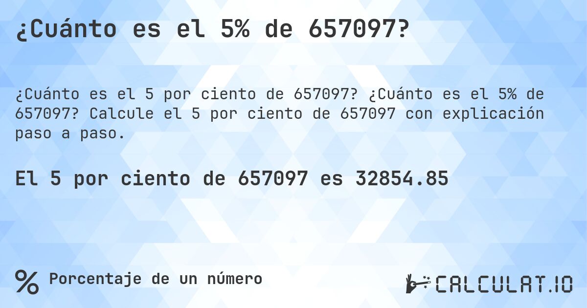 ¿Cuánto es el 5% de 657097?. ¿Cuánto es el 5% de 657097? Calcule el 5 por ciento de 657097 con explicación paso a paso.