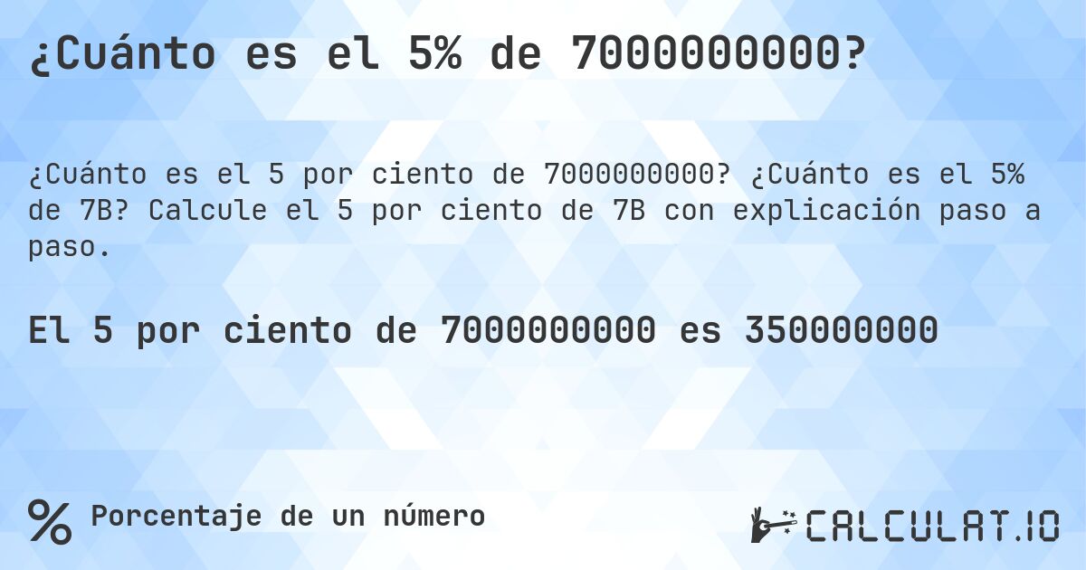 ¿Cuánto es el 5% de 7000000000?. ¿Cuánto es el 5% de 7B? Calcule el 5 por ciento de 7B con explicación paso a paso.