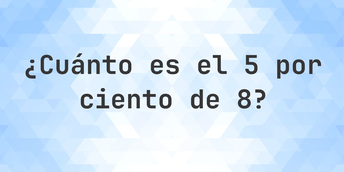 ¿Cuánto es el 5% de 8? - Calculatio