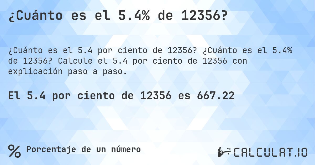 ¿Cuánto es el 5.4% de 12356?. ¿Cuánto es el 5.4% de 12356? Calcule el 5.4 por ciento de 12356 con explicación paso a paso.