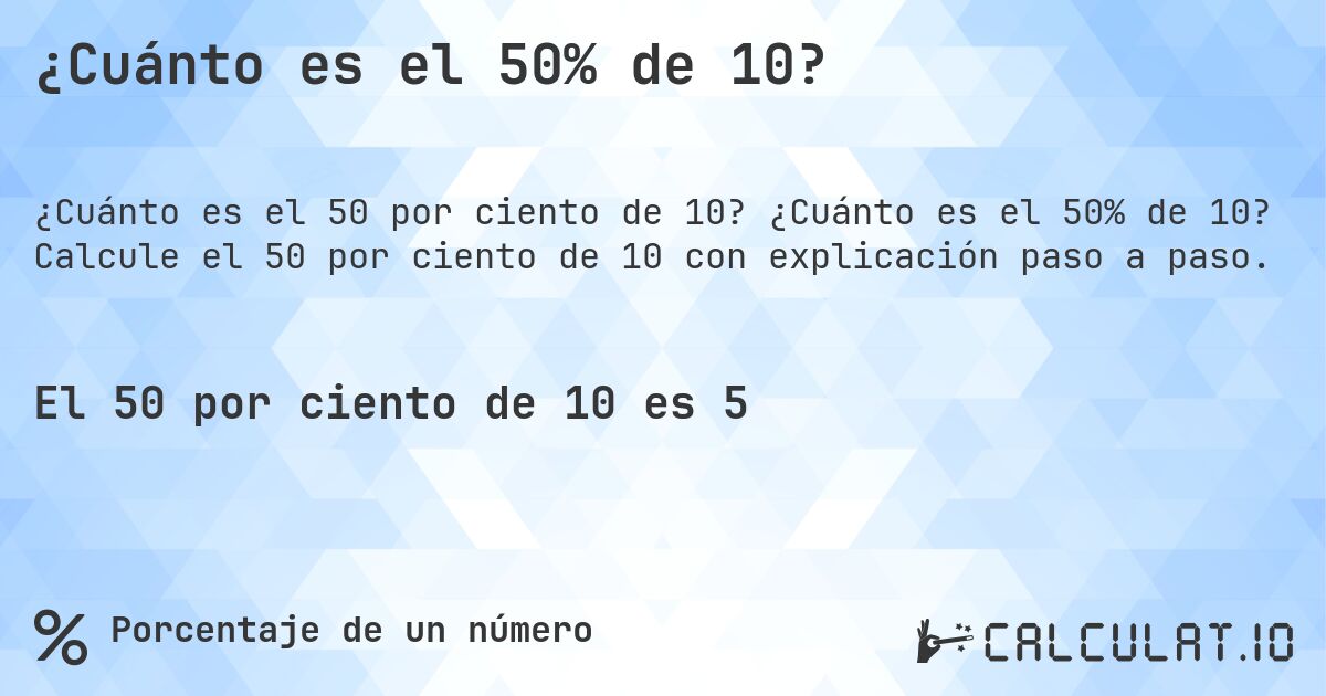 ¿Cuánto es el 50% de 10?. ¿Cuánto es el 50% de 10? Calcule el 50 por ciento de 10 con explicación paso a paso.