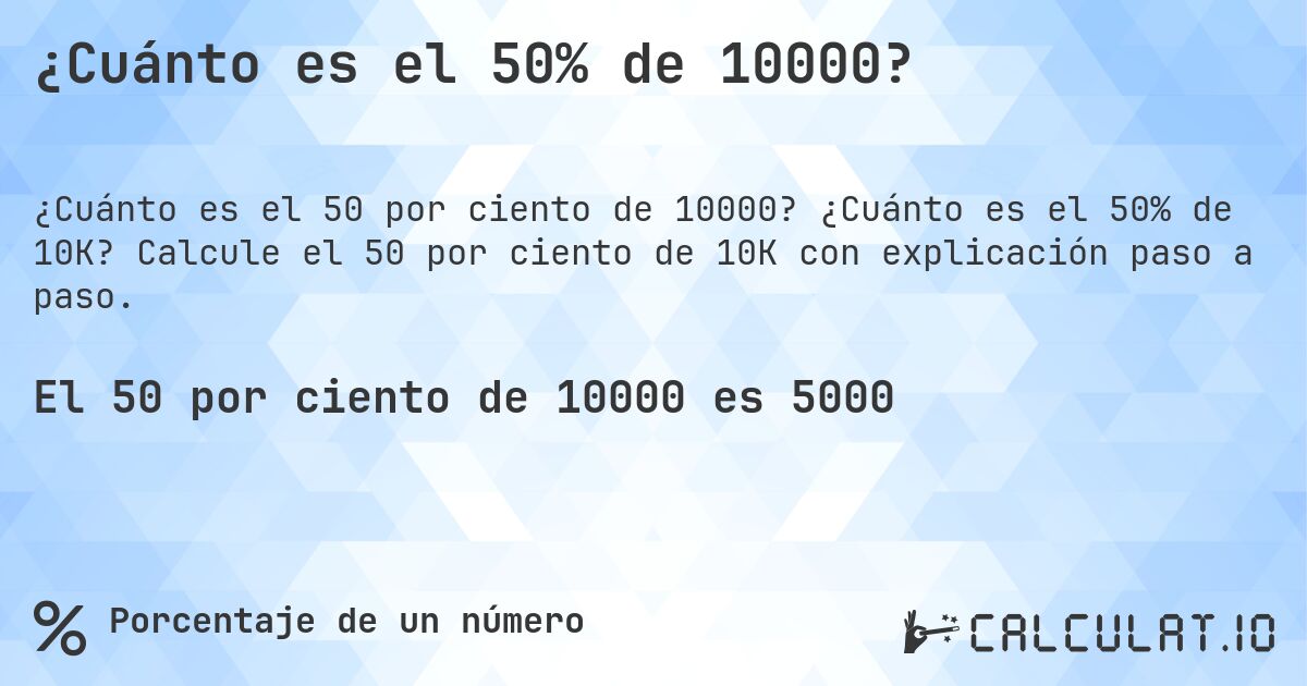 ¿Cuánto es el 50% de 10000?. ¿Cuánto es el 50% de 10K? Calcule el 50 por ciento de 10K con explicación paso a paso.