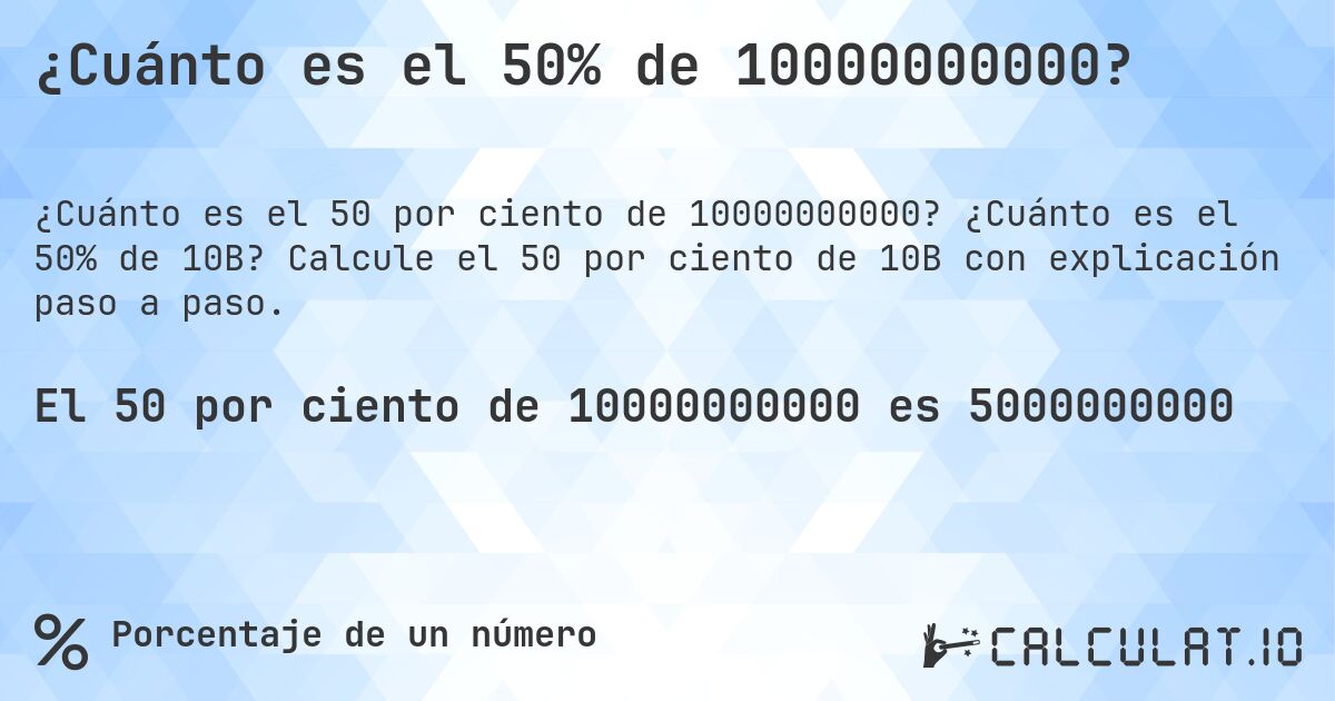 ¿Cuánto es el 50% de 10000000000?. ¿Cuánto es el 50% de 10B? Calcule el 50 por ciento de 10B con explicación paso a paso.