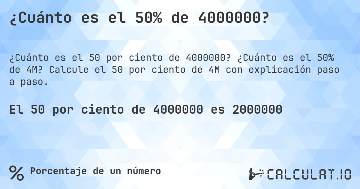 ¿Cuánto es el 50% de 4000000?. ¿Cuánto es el 50% de 4M? Calcule el 50 por ciento de 4M con explicación paso a paso.