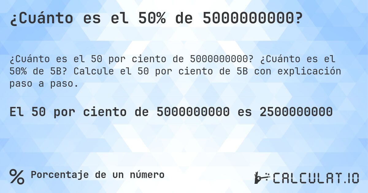 ¿Cuánto es el 50% de 5000000000?. ¿Cuánto es el 50% de 5B? Calcule el 50 por ciento de 5B con explicación paso a paso.
