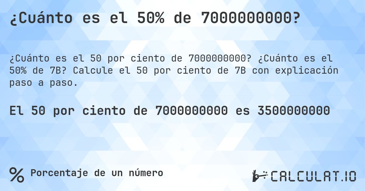 ¿Cuánto es el 50% de 7000000000?. ¿Cuánto es el 50% de 7B? Calcule el 50 por ciento de 7B con explicación paso a paso.