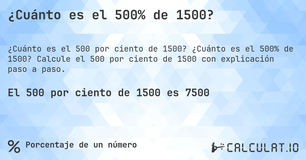 ¿Cuánto es el 500% de 1500?. ¿Cuánto es el 500% de 1500? Calcule el 500 por ciento de 1500 con explicación paso a paso.