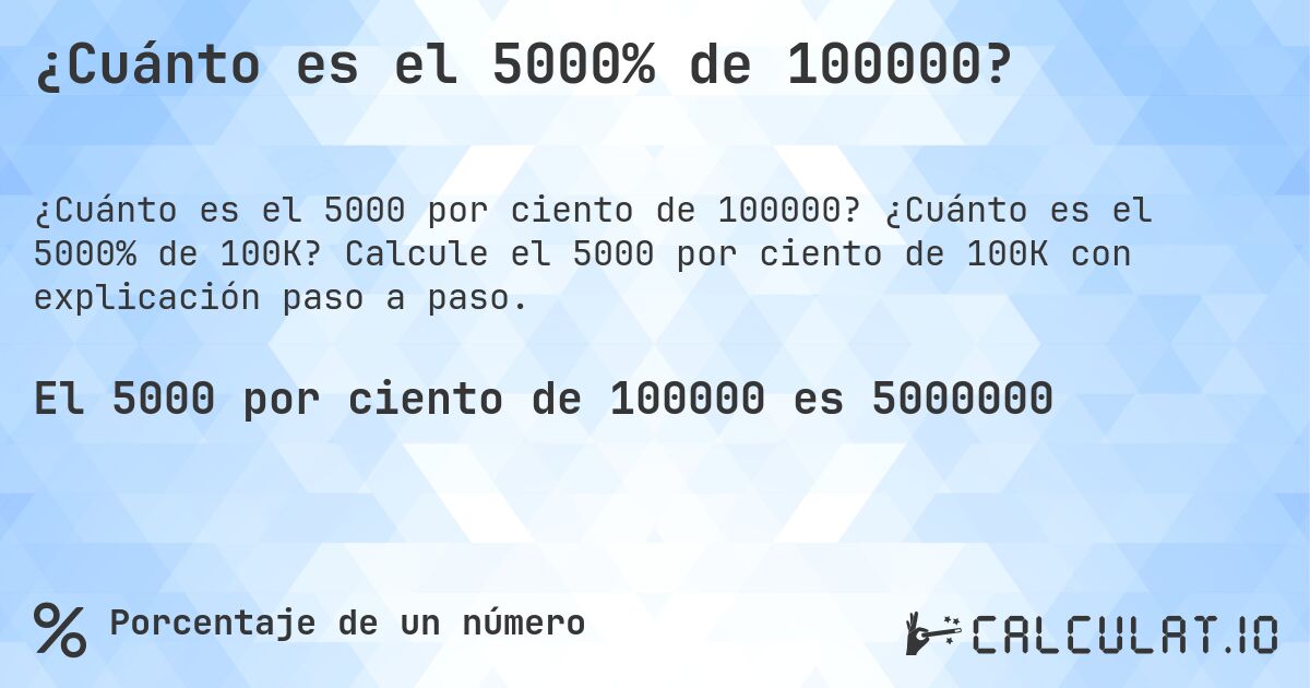 ¿Cuánto es el 5000% de 100000?. ¿Cuánto es el 5000% de 100K? Calcule el 5000 por ciento de 100K con explicación paso a paso.