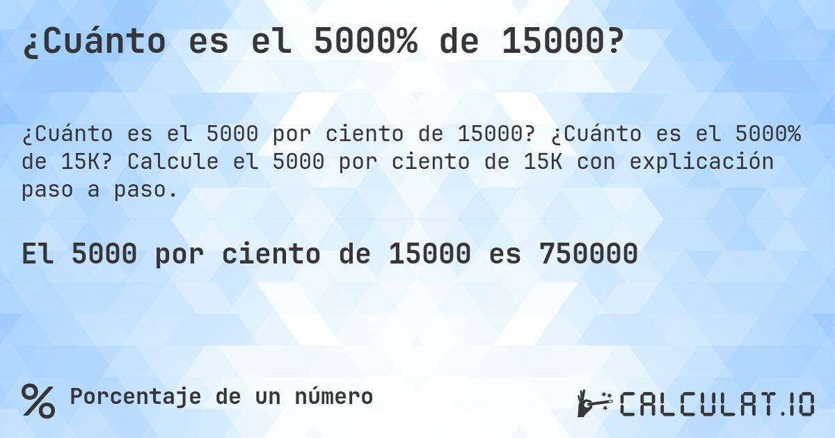 ¿Cuánto es el 5000% de 15000?. ¿Cuánto es el 5000% de 15K? Calcule el 5000 por ciento de 15K con explicación paso a paso.