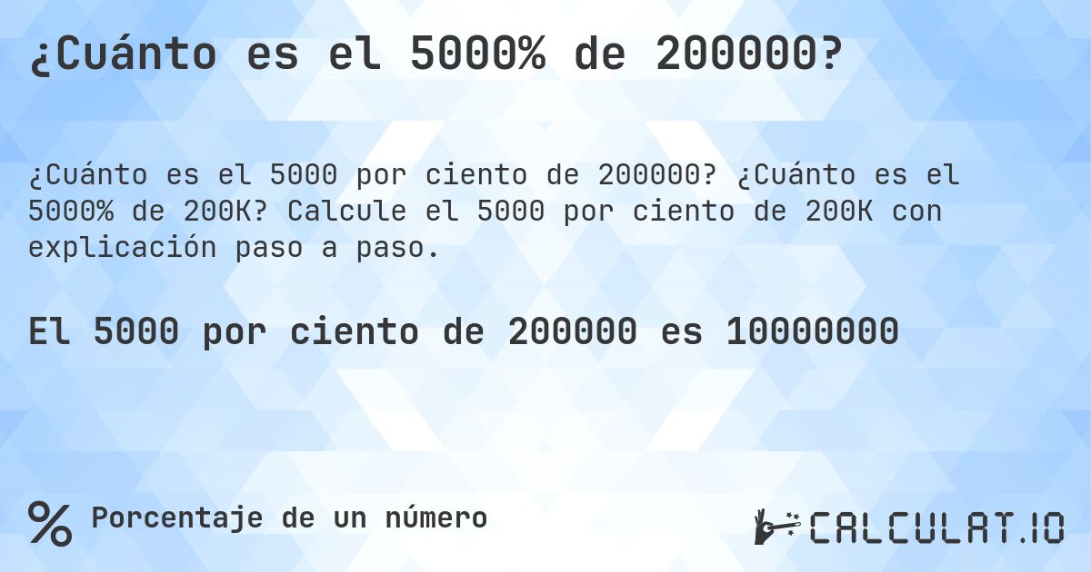 ¿Cuánto es el 5000% de 200000?. ¿Cuánto es el 5000% de 200K? Calcule el 5000 por ciento de 200K con explicación paso a paso.