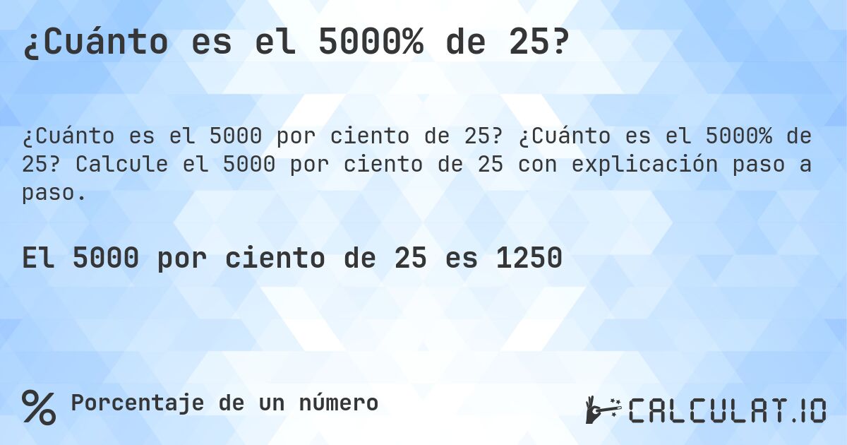 ¿Cuánto es el 5000% de 25?. ¿Cuánto es el 5000% de 25? Calcule el 5000 por ciento de 25 con explicación paso a paso.