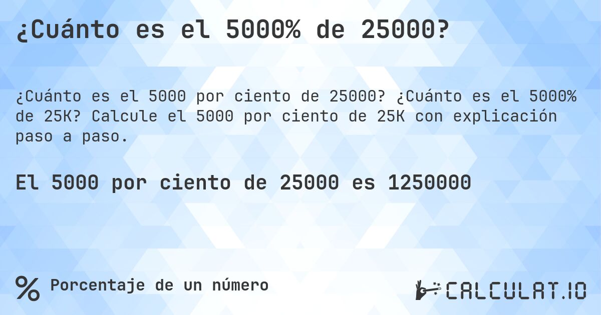¿Cuánto es el 5000% de 25000?. ¿Cuánto es el 5000% de 25K? Calcule el 5000 por ciento de 25K con explicación paso a paso.