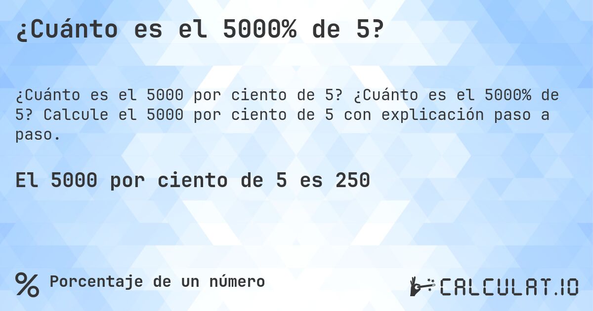 ¿Cuánto es el 5000% de 5?. ¿Cuánto es el 5000% de 5? Calcule el 5000 por ciento de 5 con explicación paso a paso.