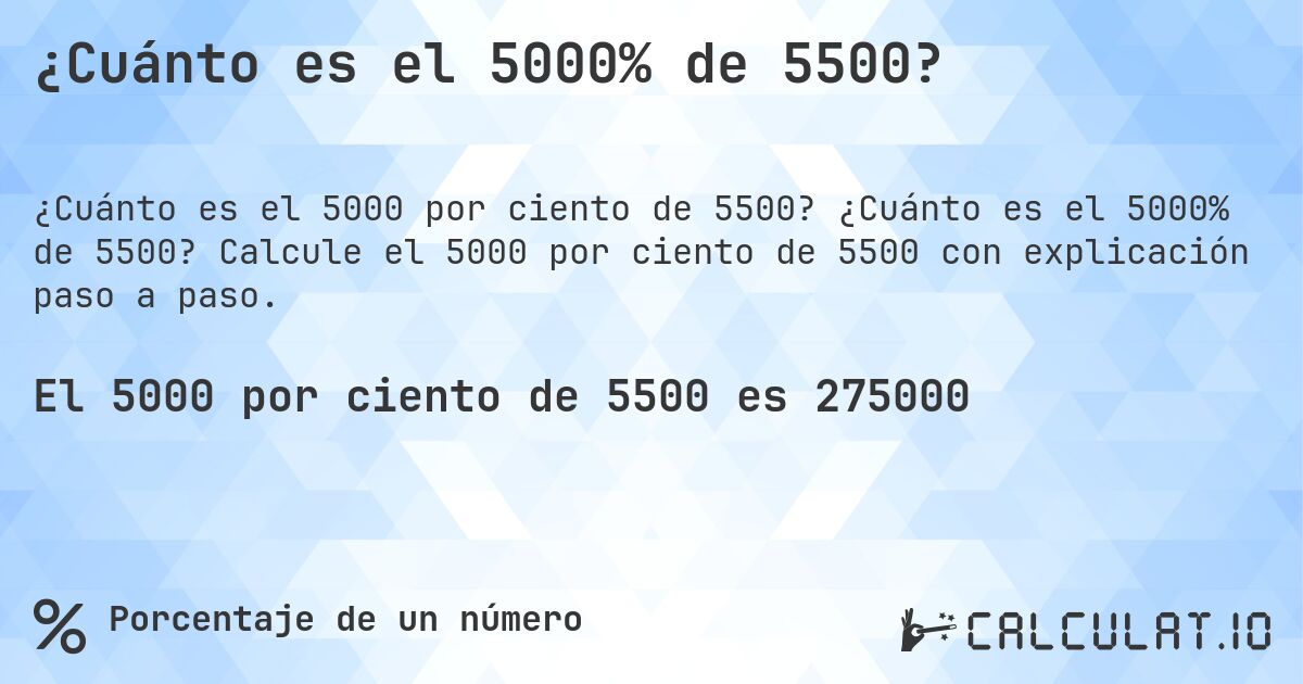 ¿Cuánto es el 5000% de 5500?. ¿Cuánto es el 5000% de 5500? Calcule el 5000 por ciento de 5500 con explicación paso a paso.