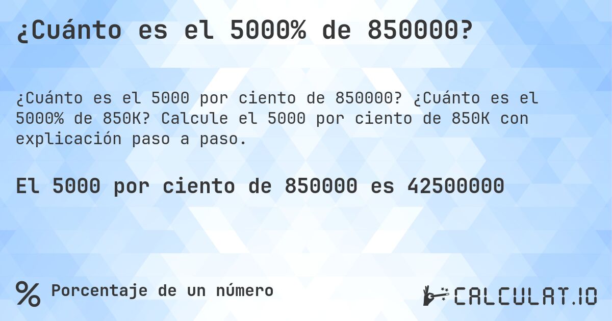¿Cuánto es el 5000% de 850000?. ¿Cuánto es el 5000% de 850K? Calcule el 5000 por ciento de 850K con explicación paso a paso.