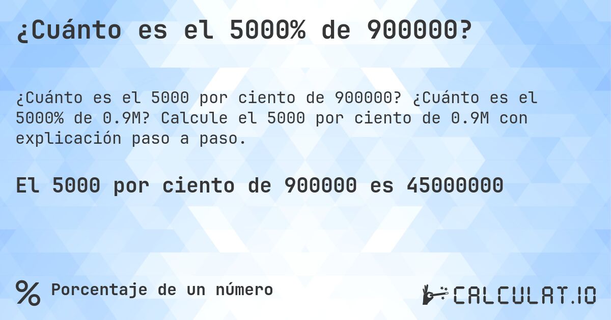 ¿Cuánto es el 5000% de 900000?. ¿Cuánto es el 5000% de 0.9M? Calcule el 5000 por ciento de 0.9M con explicación paso a paso.