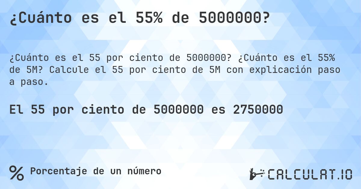 ¿Cuánto es el 55% de 5000000?. ¿Cuánto es el 55% de 5M? Calcule el 55 por ciento de 5M con explicación paso a paso.
