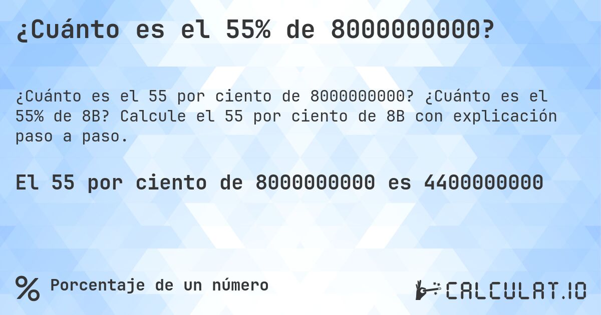 ¿Cuánto es el 55% de 8000000000?. ¿Cuánto es el 55% de 8B? Calcule el 55 por ciento de 8B con explicación paso a paso.