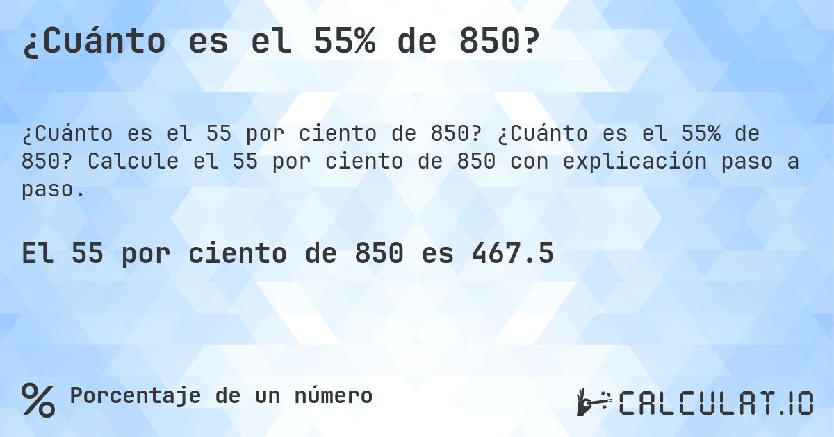 ¿Cuánto es el 55% de 850?. ¿Cuánto es el 55% de 850? Calcule el 55 por ciento de 850 con explicación paso a paso.