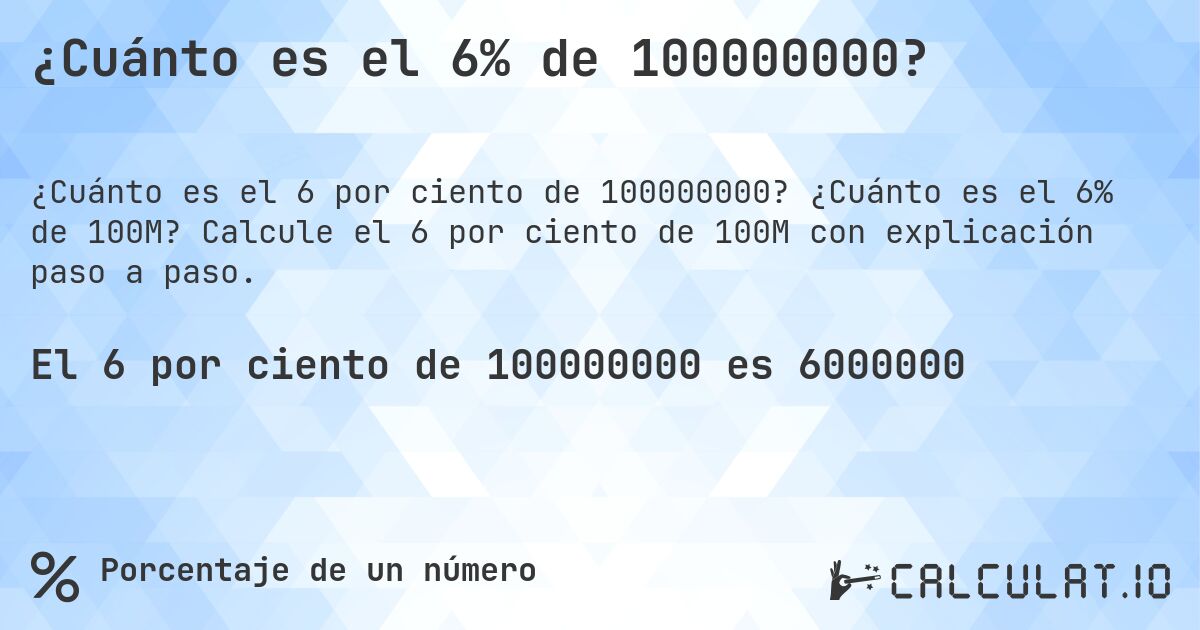 ¿Cuánto es el 6% de 100000000?. ¿Cuánto es el 6% de 100M? Calcule el 6 por ciento de 100M con explicación paso a paso.
