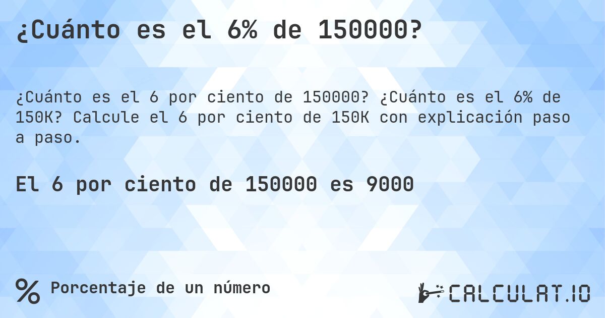 ¿Cuánto es el 6% de 150000?. ¿Cuánto es el 6% de 150K? Calcule el 6 por ciento de 150K con explicación paso a paso.