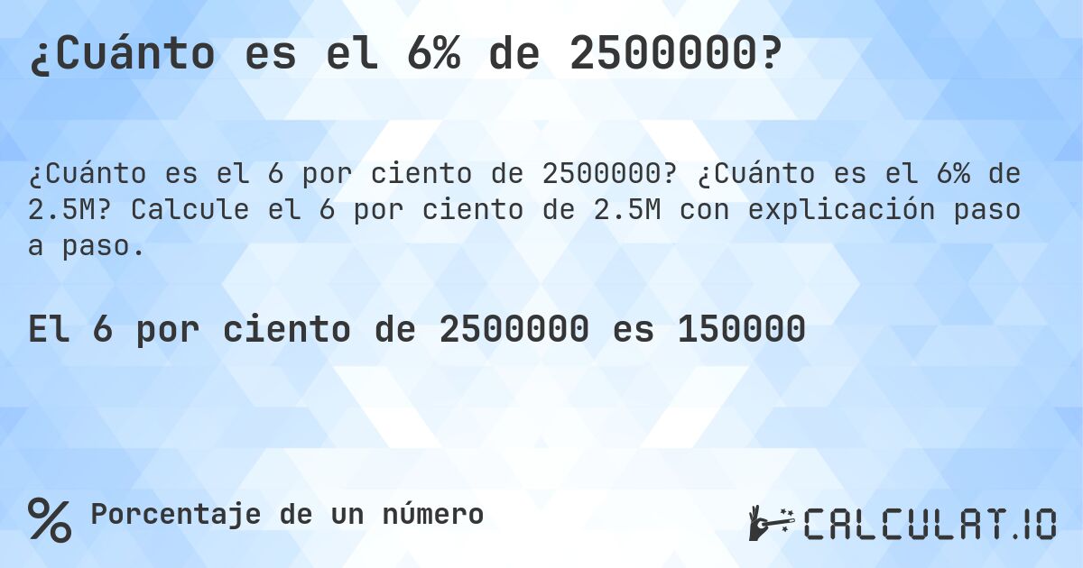 ¿Cuánto es el 6% de 2500000?. ¿Cuánto es el 6% de 2.5M? Calcule el 6 por ciento de 2.5M con explicación paso a paso.