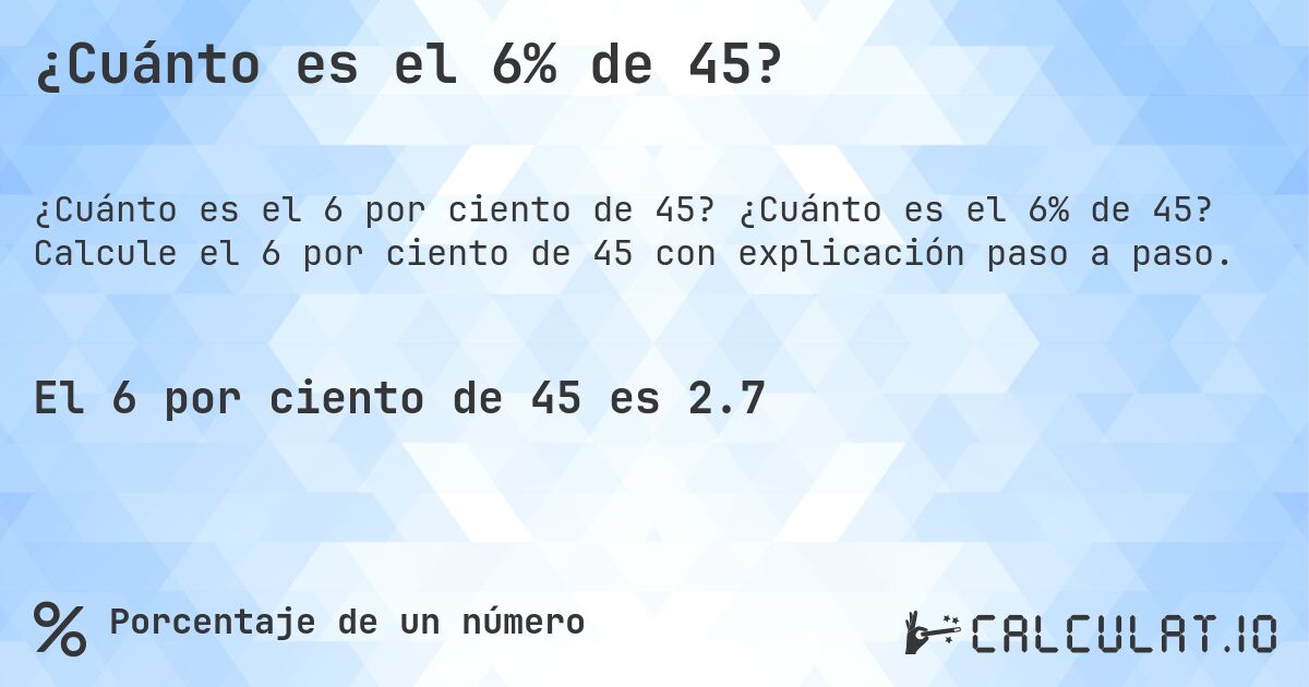 ¿Cuánto es el 6% de 45?. ¿Cuánto es el 6% de 45? Calcule el 6 por ciento de 45 con explicación paso a paso.