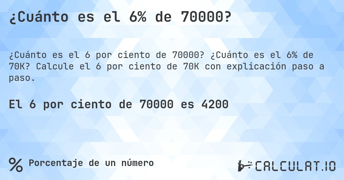 ¿Cuánto es el 6% de 70000?. ¿Cuánto es el 6% de 70K? Calcule el 6 por ciento de 70K con explicación paso a paso.