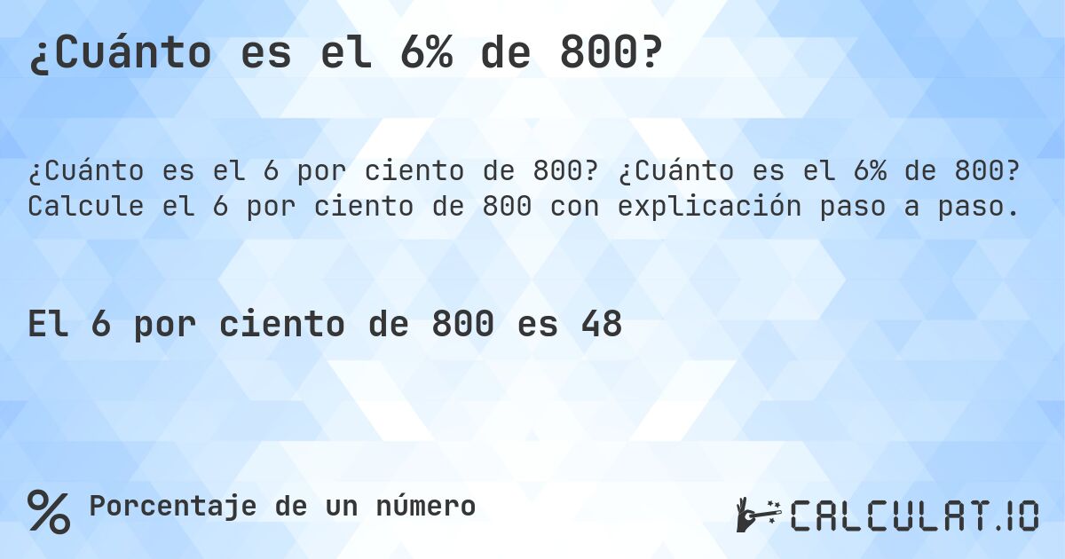 ¿Cuánto es el 6% de 800?. ¿Cuánto es el 6% de 800? Calcule el 6 por ciento de 800 con explicación paso a paso.