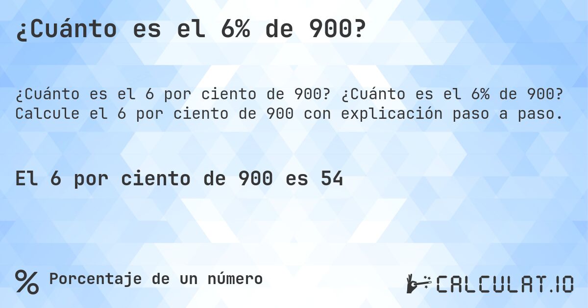 ¿Cuánto es el 6% de 900?. ¿Cuánto es el 6% de 900? Calcule el 6 por ciento de 900 con explicación paso a paso.