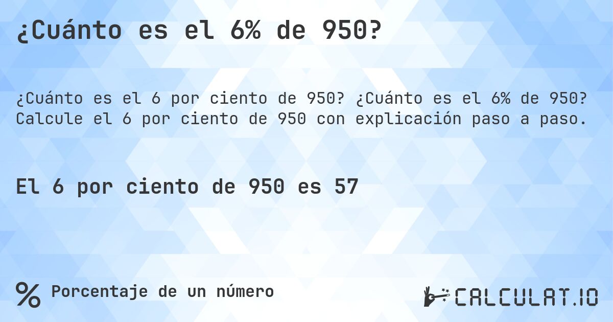 ¿Cuánto es el 6% de 950?. ¿Cuánto es el 6% de 950? Calcule el 6 por ciento de 950 con explicación paso a paso.