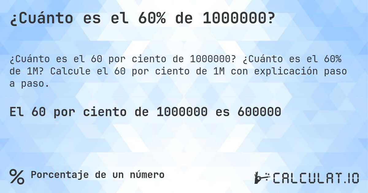 ¿Cuánto es el 60% de 1000000?. ¿Cuánto es el 60% de 1M? Calcule el 60 por ciento de 1M con explicación paso a paso.