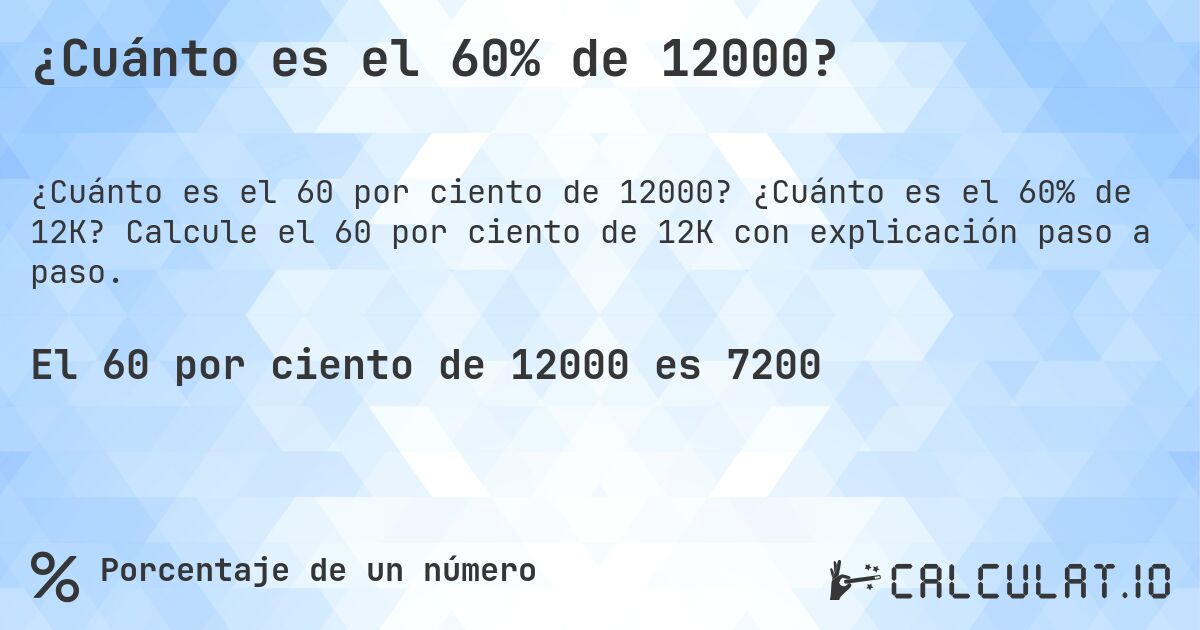 ¿Cuánto es el 60% de 12000?. ¿Cuánto es el 60% de 12K? Calcule el 60 por ciento de 12K con explicación paso a paso.