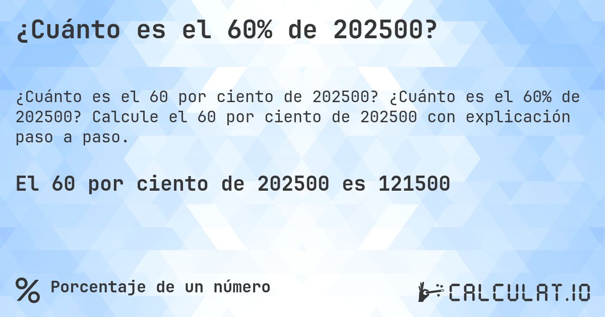 ¿Cuánto es el 60% de 202500?. ¿Cuánto es el 60% de 202500? Calcule el 60 por ciento de 202500 con explicación paso a paso.