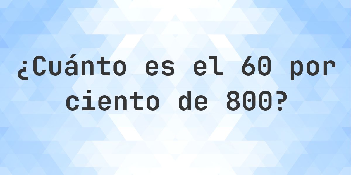¿Cuánto es el 60% de 800? - Calculatio